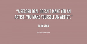 record deal doesn't make you an artist; you make yourself an artist ...