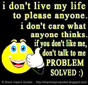 don\'t live my life to please anyone. I don\'t care what anyone ...