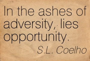In The Ashes Of Adversity, Lies Opportunity. - S.L. Coelho