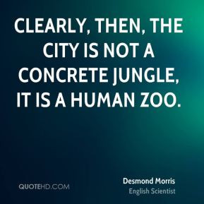 Desmond Morris - Clearly, then, the city is not a concrete jungle, it ...