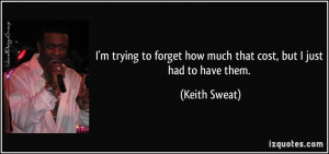... forget how much that cost, but I just had to have them. - Keith Sweat