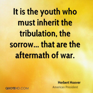It is the youth who must inherit the tribulation, the sorrow... that ...