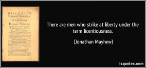 ... who strike at liberty under the term licentiousness. - Jonathan Mayhew