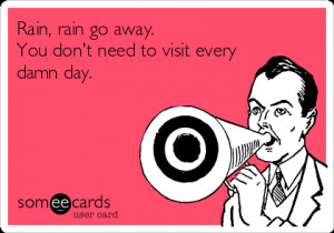 Funny Seasonal Ecard: Rain, rain go away. You don't need to visit ...