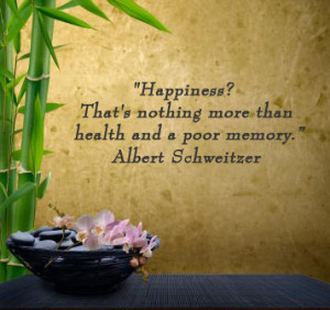 Happiness? That's nothing more than health and a poor memory. -Albert ...