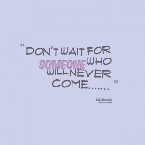 Quotes Picture: don't wait for someone who will never come