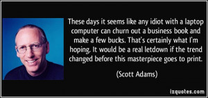 These days it seems like any idiot with a laptop computer can churn ...