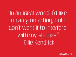 In an ideal world, I'd like to carry on acting, but I don't want it to ...