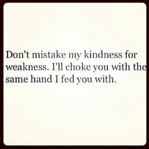 don t mistake my kindness for weakness