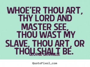 Quote about love - Whoe'er thou art, thy lord and master see, thou ...