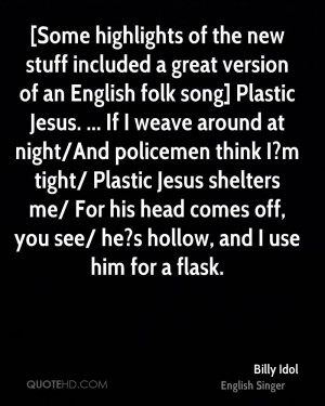 ... policemen think I?m tight/ Plastic Jesus shelters me/ For his head