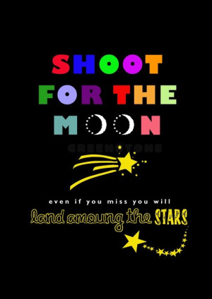 shoot for the moon even if you miss you'll land among the stars