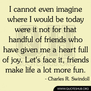 ... have given me a heart full of joy. Let's face it, friends make life a