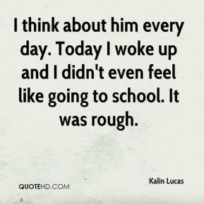 kalin-lucas-quote-i-think-about-him-every-day-today-i-woke-up-and-i ...
