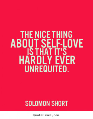 Solomon Short Quotes - The nice thing about self-love is that it's ...