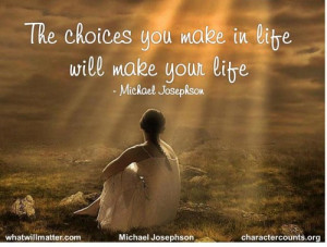 Your life is a result of choices yopui make.