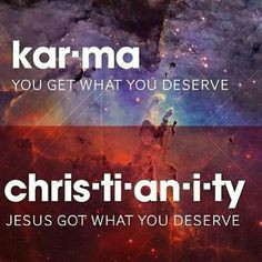 Karma-You get what you deserve..... Christianity-Jesus got what ...