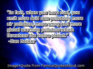 This is my favorite quote because coal burning is a big part of global ...
