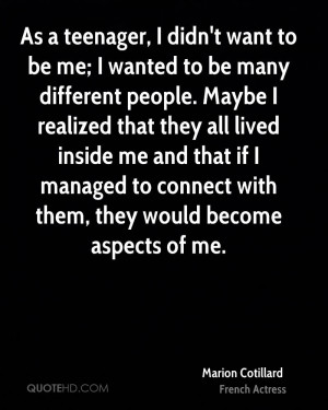 As a teenager, I didn't want to be me; I wanted to be many different ...