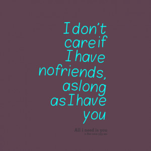 Quotes Picture: i don't care if i have no friends, as long as i have ...
