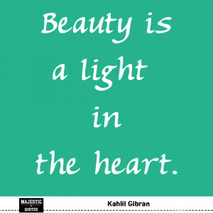 CUTE SHORT QUOTES - Kahlil Gibran - Beauty is a light in the heart.