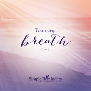 Take a deep breathe. Repeat.