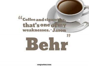 Coffee and cigarettes, that's one of my weaknesses. – Jason Behr