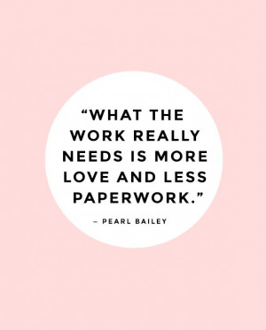 What the work really needs is more love and less paperwork. — Pearl ...