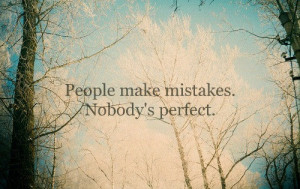 People make mistakes. Nobody’s perfect.