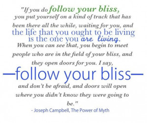 Follow your bliss - Joseph Campbell