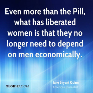 Even more than the Pill, what has liberated women is that they no ...