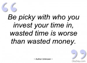 be picky with who you invest your time in author unknown