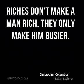 Christopher Columbus - Riches don't make a man rich, they only make ...