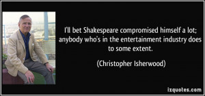 ... entertainment industry does to some extent. - Christopher Isherwood