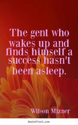 The gent who wakes up and finds himself a success hasn't been.. Wilson ...