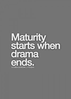 maturity starts when drama ends.
