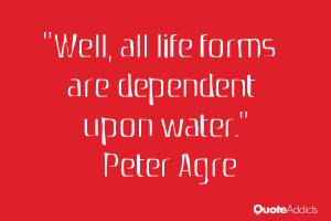 peter agre quotes well all life forms are dependent upon water peter ...