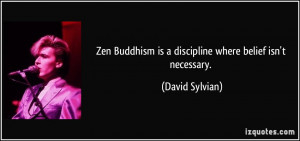 Zen Buddhism is a discipline where belief isn't necessary. - David ...