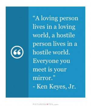 person lives in a loving world. A hostile person lives in a hostile ...
