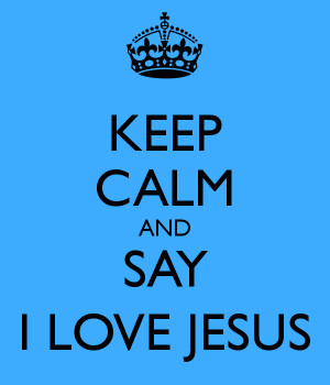 KEEP CALM AND SAY I LOVE JESUS