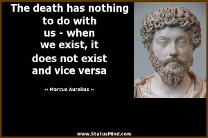 ... we exist, it does not exist and vice versa - Marcus Aurelius Quotes