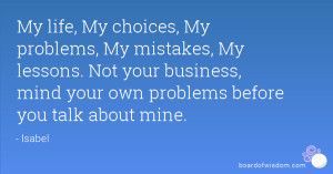 ... Not your business, mind your own problems before you talk about mine