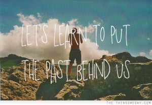 Let's learn to put the past behind us