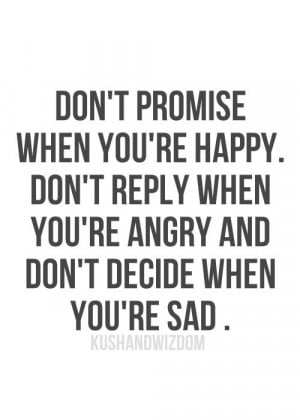 Don’t promise when you’re happy, Don’t reply when you’re angry ...