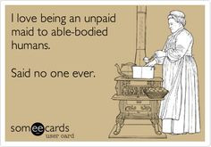 love being an unpaid maid to able-bodied humans. Said no one ever ...