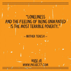... Most Terrible Poverty Is the Feeling of Being Unwanted and Loneliness