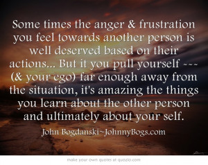 Some times the anger & frustration you feel towards another person is ...