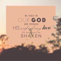 We trust in our God and through His unfailing love we will not be ...