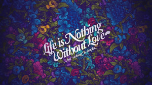 Quotes About Life And Happiness: Life Is Nothing Without Love Quote ...