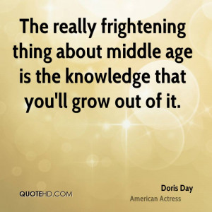 The really frightening thing about middle age is the knowledge that ...